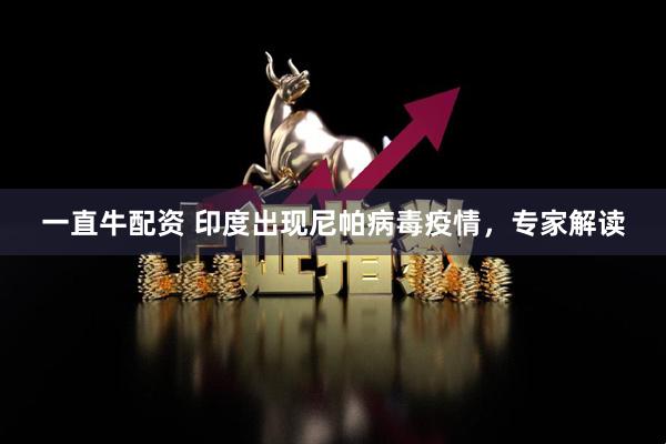 一直牛配资 印度出现尼帕病毒疫情，专家解读