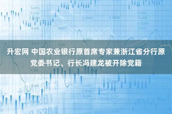 升宏网 中国农业银行原首席专家兼浙江省分行原党委书记、行长冯建龙被开除党籍