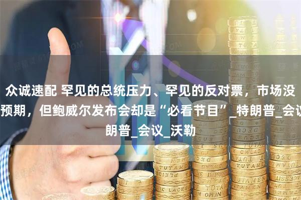 众诚速配 罕见的总统压力、罕见的反对票，市场没有降息预期，但鲍威尔发布会却是“必看节目”_特朗普_会议_沃勒
